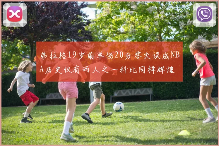 弗拉格19岁前单场20分零失误成NBA历史仅有两人之一科比同样辉煌