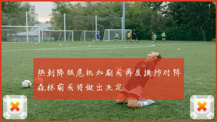 热刺降级危机加剧或再度换帅对阵森林前或将做出决定