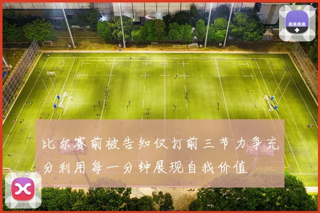 比尔赛前被告知仅打前三节力争充分利用每一分钟展现自我价值