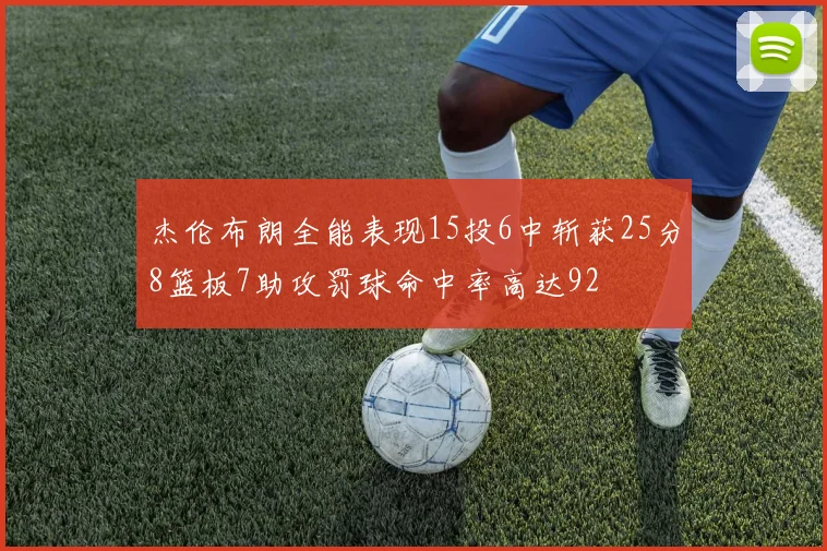杰伦布朗全能表现15投6中斩获25分8篮板7助攻罚球命中率高达92