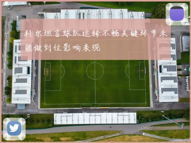 科尔坦言球队运转不畅关键环节未能做到位影响表现